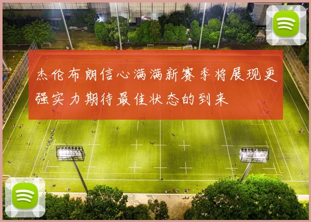 杰伦布朗信心满满新赛季将展现更强实力期待最佳状态的到来