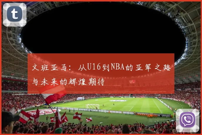 文班亚马：从U16到NBA的亚军之路与未来的辉煌期待