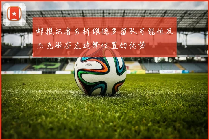 邮报记者分析佩德罗留队可能性及杰克逊在左边锋位置的优势