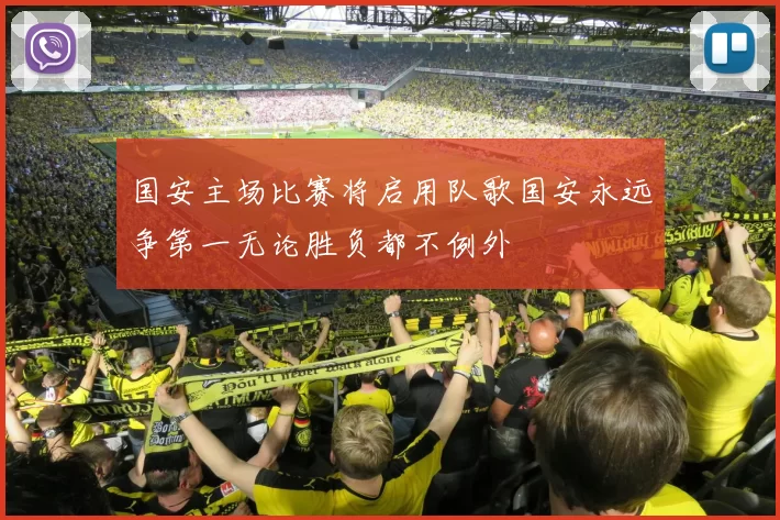 国安主场比赛将启用队歌国安永远争第一无论胜负都不例外