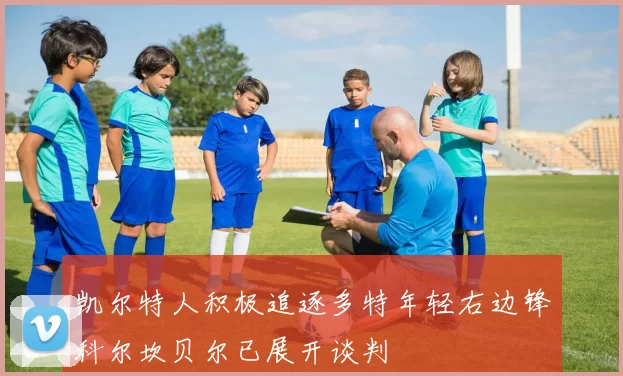 凯尔特人积极追逐多特年轻右边锋科尔坎贝尔已展开谈判