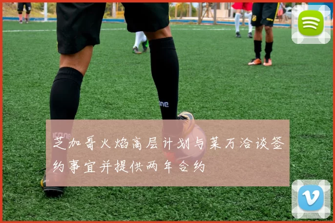 芝加哥火焰高层计划与莱万洽谈签约事宜并提供两年合约
