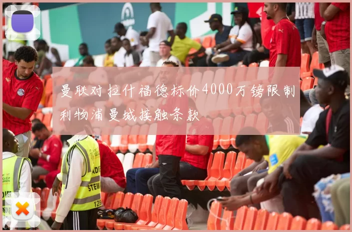 曼联对拉什福德标价4000万镑限制利物浦曼城接触条款
