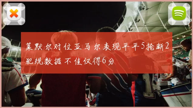 莱默尔对位亚马尔表现平平5抢断2犯规数据不佳仅得6分