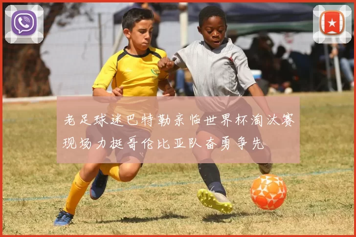 老足球迷巴特勒亲临世界杯淘汰赛现场力挺哥伦比亚队奋勇争先