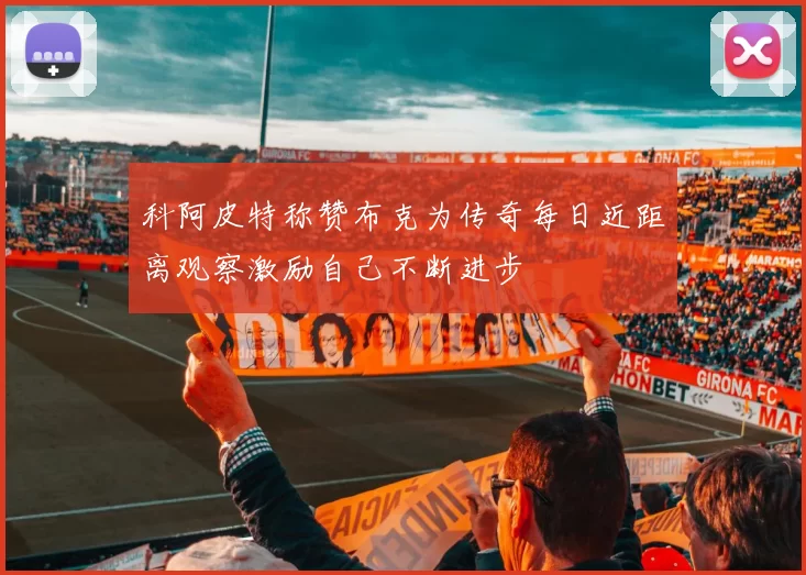 科阿皮特称赞布克为传奇每日近距离观察激励自己不断进步