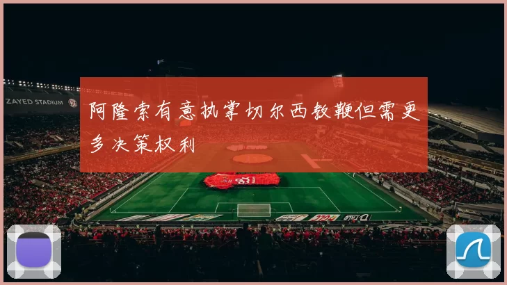 阿隆索有意执掌切尔西教鞭但需更多决策权利