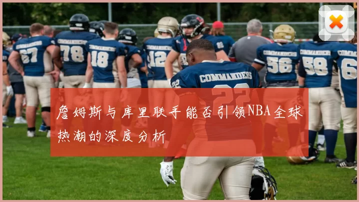 詹姆斯与库里联手能否引领NBA全球热潮的深度分析