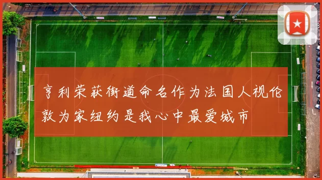 亨利荣获街道命名作为法国人视伦敦为家纽约是我心中最爱城市