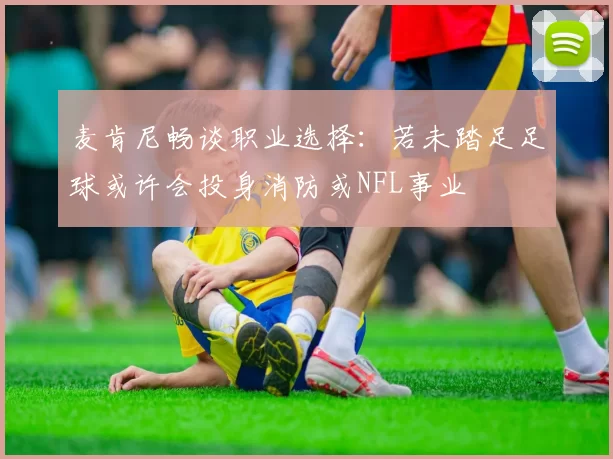 麦肯尼畅谈职业选择：若未踏足足球或许会投身消防或NFL事业