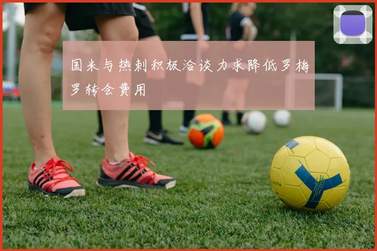 国米与热刺积极洽谈力求降低罗梅罗转会费用